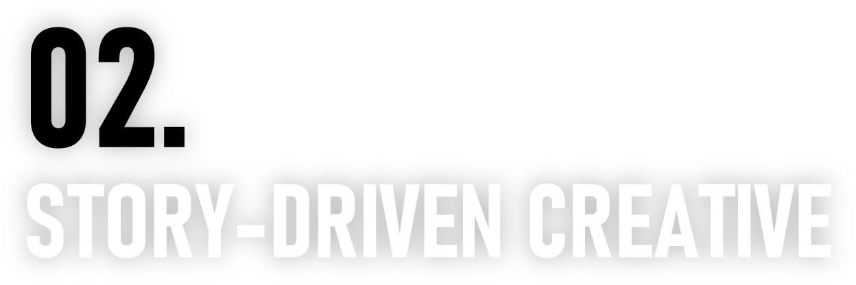 02.STORY-DRIVEN CREATIVE